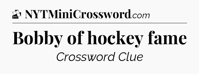 Bobby of hockey fame - Daily Themed Classic Crossword