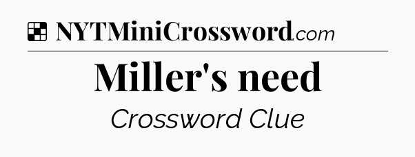 Solution: Miller's need - NYT Crossword