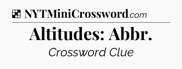 Solution: Altitudes: Abbr - NYT Crossword