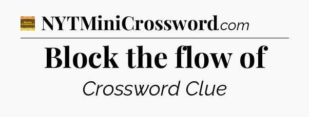 Block the flow of - Eugene Sheffer Crossword