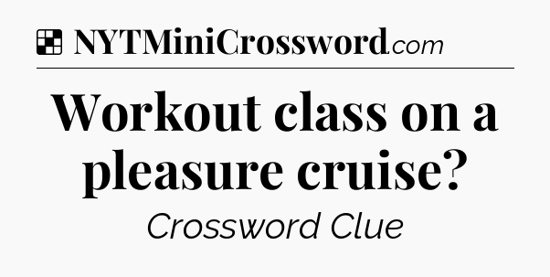 Solution: Workout class on a pleasure cruise - NYT Crossword