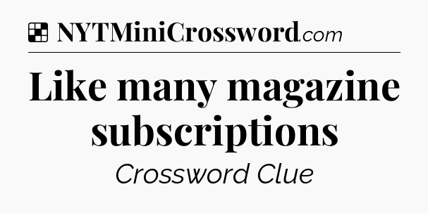 Solution: Like many magazine subscriptions - NYT Crossword