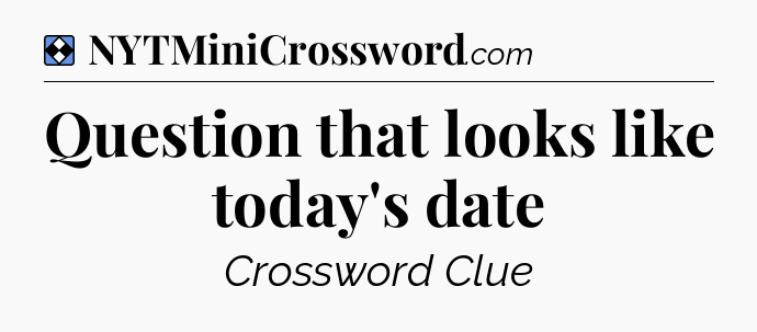 Solution: Question that looks like today's date - NYT Mini Crossword