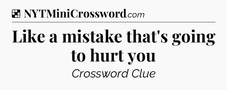 Solution: Like a mistake that's going to hurt you - NYT Crossword