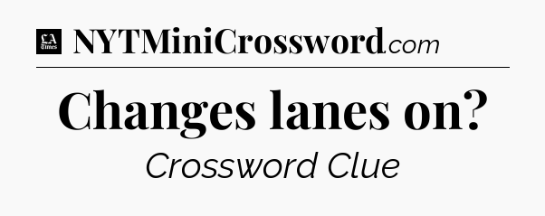 Changes lanes on - LA Times Crossword