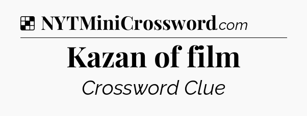 Solution: Kazan of film - NYT Crossword