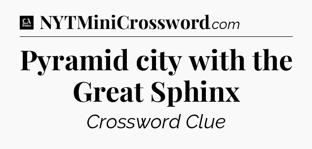 Pyramid city with the Great Sphinx - LA Times Crossword