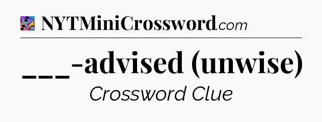 ___-advised (unwise) Crossword Clue
