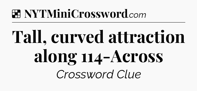 Solution: Tall, curved attraction along 114-Across - NYT Crossword