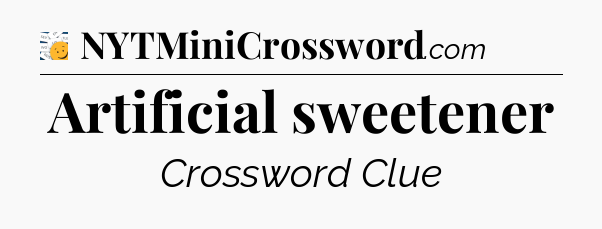 Artificial sweetener - 7 Little Words