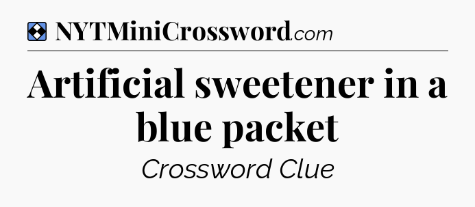 Solution: Artificial sweetener in a blue packet - NYT Mini Crossword
