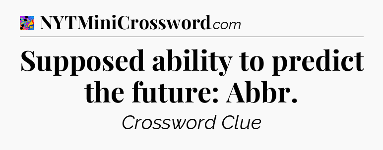 Supposed ability to predict the future: Abbr Crossword Clue
