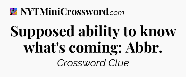 Supposed ability to know what's coming: Abbr Crossword Clue