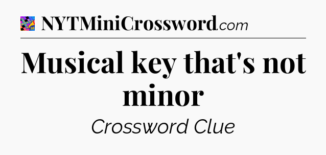 Musical key that's not minor Crossword Clue
