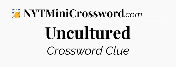 Uncultured  - 7 Little Words