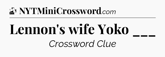 Lennon's wife Yoko ___ - Daily Themed Classic Crossword