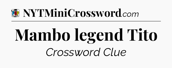 Mambo legend Tito Crossword Clue