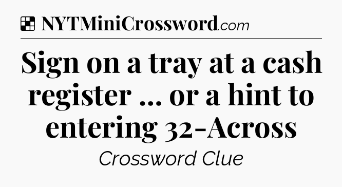 Solution: Sign on a tray at a cash register … or a hint to entering 32-Across - NYT Crossword
