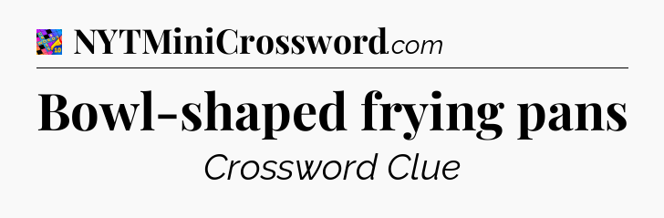 Bowl-shaped frying pans Crossword Clue