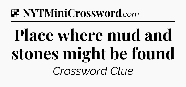 Solution: Place where mud and stones might be found - NYT Crossword