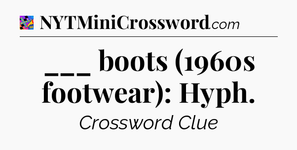 ___ boots (1960s footwear): Hyph Crossword Clue