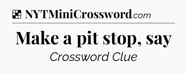 Solution: Make a pit stop, say - NYT Crossword