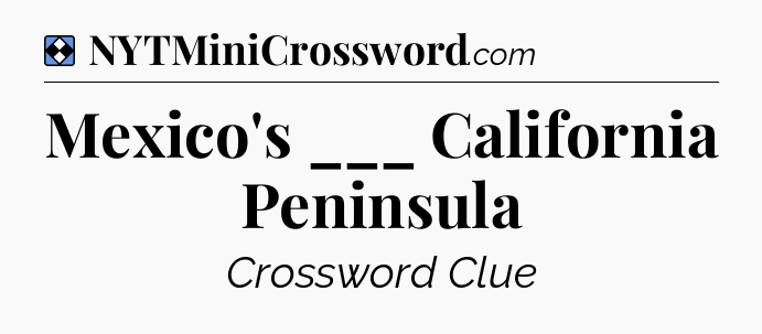 Solution: Mexico's ___ California Peninsula - NYT Mini Crossword