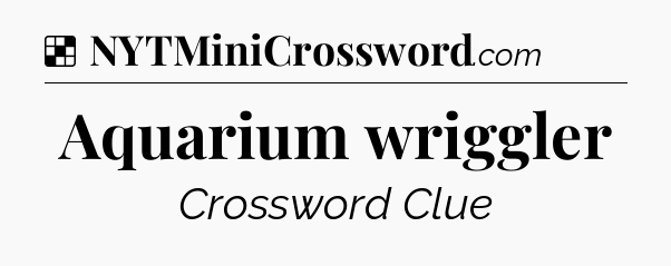Solution: Aquarium wriggler - NYT Crossword
