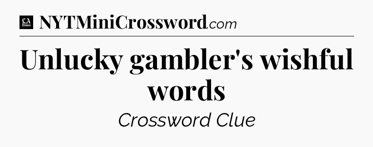 Unlucky gambler's wishful words - LA Times Crossword