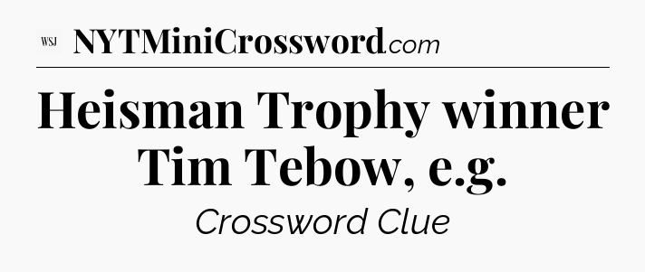 Heisman Trophy winner Tim Tebow, e.g - WSJ Crossword