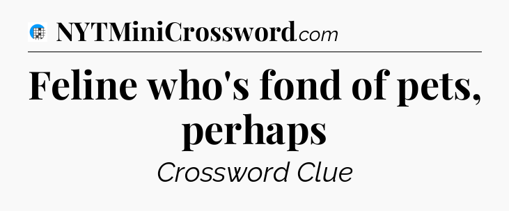 Feline who's fond of pets, perhaps Crossword Clue
