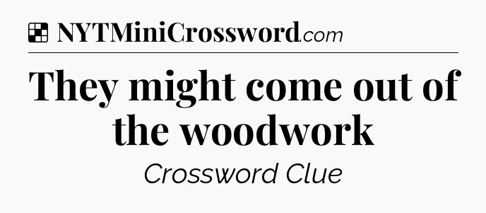 Solution: They might come out of the woodwork - NYT Crossword