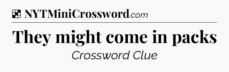 Solution: They might come in packs - NYT Crossword