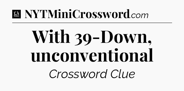 With 39-Down, unconventional - LA Times Crossword