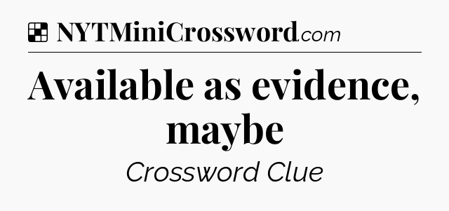 Solution: Available as evidence, maybe - NYT Crossword