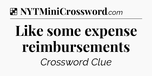 Solution: Like some expense reimbursements - NYT Crossword