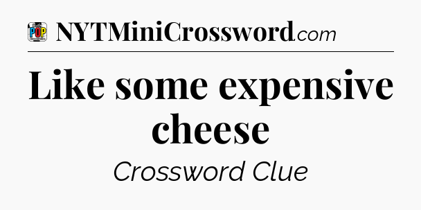 Like some expensive cheese Crossword Clue