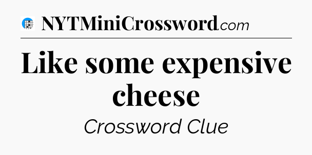 Like some expensive cheese Crossword Clue