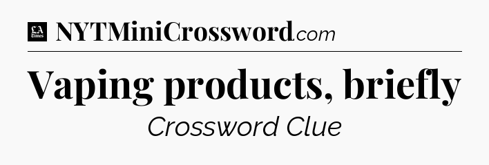 Vaping products, briefly - LA Times Crossword