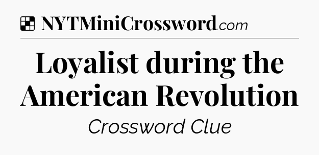 Solution: Loyalist during the American Revolution - NYT Crossword