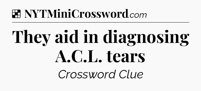 Solution: They aid in diagnosing A.C.L. tears - NYT Crossword