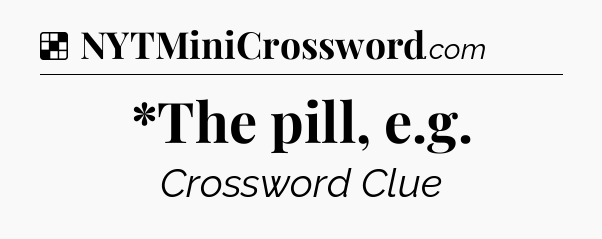 Solution: *The pill, e.g - NYT Crossword