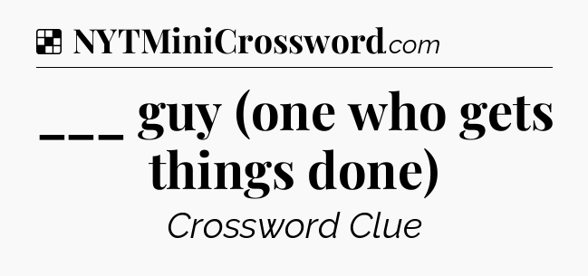 Solution: ___ guy (one who gets things done) - NYT Crossword