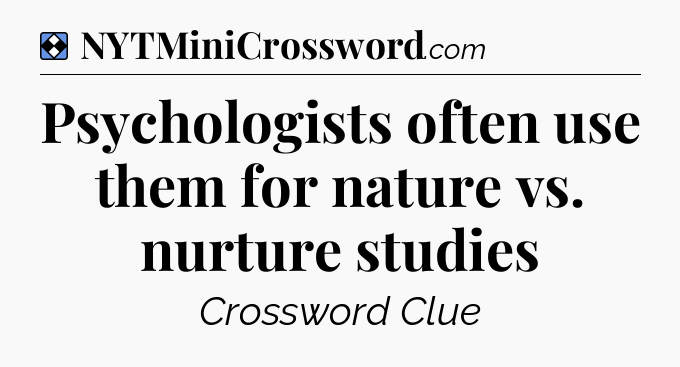 Solution: Psychologists often use them for nature vs. nurture studies - NYT Mini Crossword