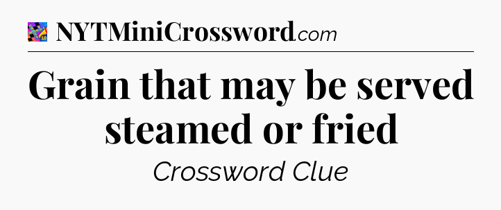 Grain that may be served steamed or fried Crossword Clue