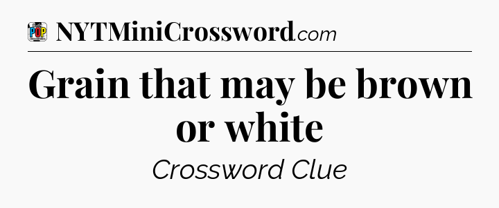 Grain that may be brown or white Crossword Clue