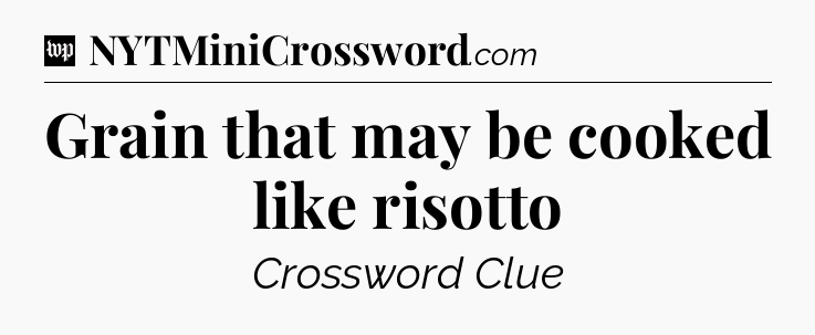 Grain that may be cooked like risotto Crossword Clue