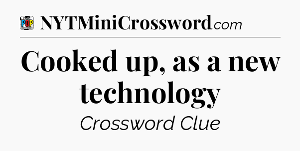 Cooked up, as a new technology Crossword Clue