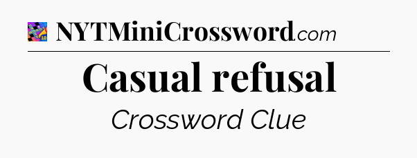 Casual refusal Crossword Clue