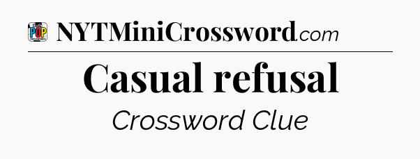 Casual refusal Crossword Clue